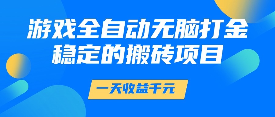 游戏全自动无脑打金，一天收益1000+，稳定的搬砖项目-南友云赚