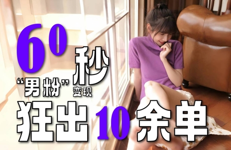 2～3分钟制作1个作品，60秒狂出10余单，这次更新的“男粉”变现玩法超暴利、超耐造、超轻松-南友云赚