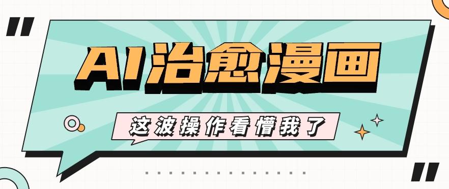 AI国风治愈漫画文案玩法，条条都是爆款，1个作品收益500+【视频+软件】-南友云赚