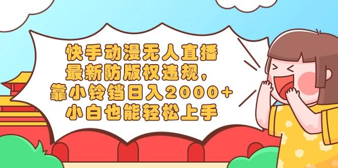 快手动漫无人直播，最新防版权违规，靠小铃铛日入2000+，小白也能轻松上…-南友云赚