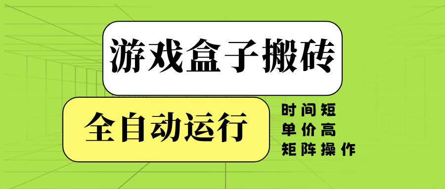 游戏盒子全自动搬砖,时间短、单价高,矩阵操作-南友云赚