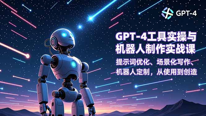 GPT-4工具实操与机器人制作实战课：提示词优化、场景化写作、机器人定制，从使用到创造-南友云赚