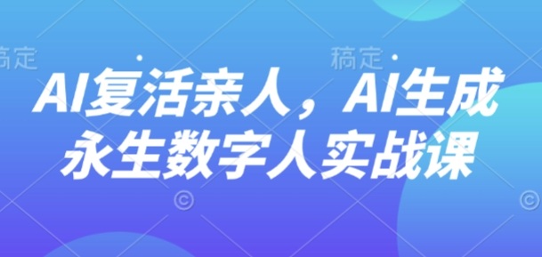 ac1270f9727013085af5fb77061bb906.jpeg AI“复活”亲人,AI生成永生数字人实战课