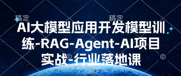 AI大模型应用开发​模型训练-RAG-Agent-AI项目实战-行业落地课-南友云赚