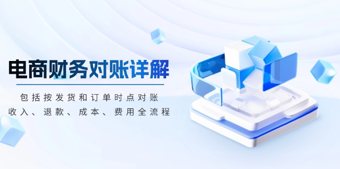 电商财务对账详解，包括按发货和订单时点对账，收入、退款、成本、费用-南友云赚