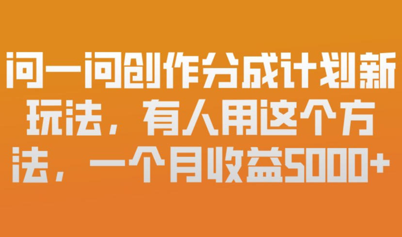 问一问创作分成计划新玩法，有人用这个方法，一个月收益5k，新手友好，有微信就能做【揭秘】-南友云赚