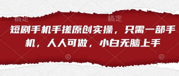 短剧手机手搓原创实操，只需一部手机，人人可做，小白无脑上手-南友云赚