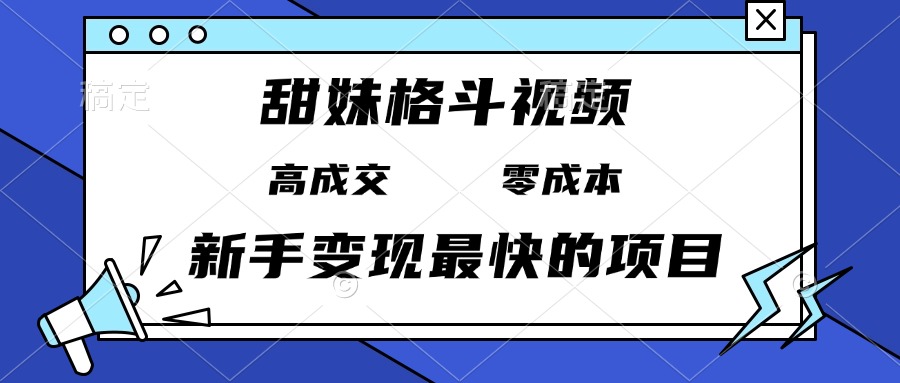 甜妹格斗视频，高成交零成本，，谁发谁火，新手变现最快的项目，日入3000+-南友云赚