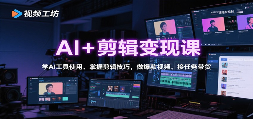 AI+剪辑变现课：学AI工具使用、掌握剪辑技巧，做爆款视频，接任务带货-南友云赚