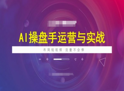 AI操盘手运营实战课程，布局短祝频，流量不会停-南友云赚