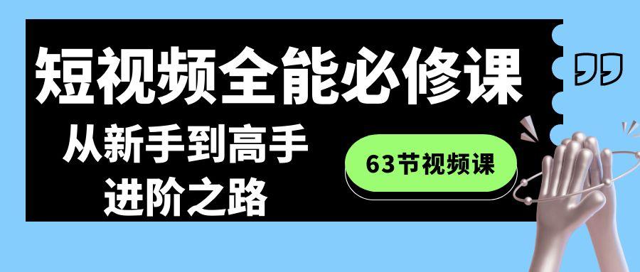 短视频全能必修课程：从新手到高手进阶之路(63节视频课)-南友云赚