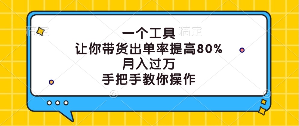 一个工具,让你带货出单率提高80%,月入过万,手把手教你操作-南友云赚