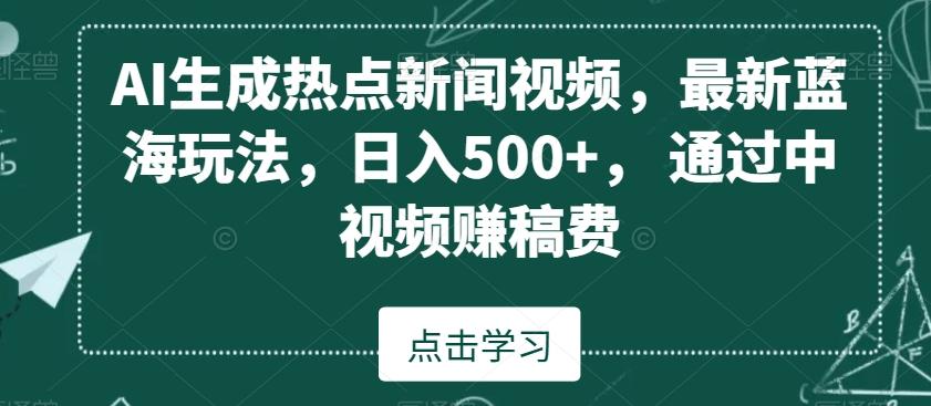 AI生成热点新闻视频，最新蓝海玩法，日入500+，通过中视频赚稿费【揭秘】-南友云赚