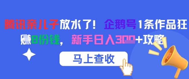 腾讯亲儿子放水了！企鹅号1条作品狂挣8份钱，新手日入3张+攻略-南友云赚