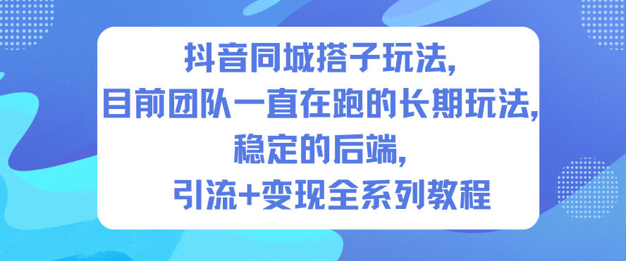 抖音同城搭子玩法，目前团队一直在跑的长期玩法，稳定的后端，引流+变现全系列教程-南友云赚
