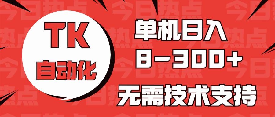 海外手机版TK自动化，单机收益8~300+，无需技术支持，新手小白均可操作-南友云赚
