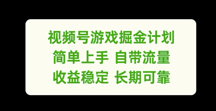 视频号游戏掘金计划，简单上手自带流量，收益稳定长期可靠【揭秘】-南友云赚