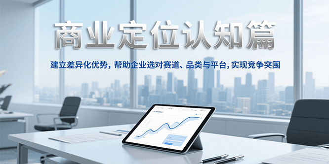 商业定位认知，建立差异化优势，帮助企业选对赛道、品类与平台，实现竞争突围-南友云赚