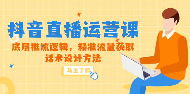 5月新课-抖音直播运营课，底层推流逻辑，精准流量获取，话术设计方法-南友云赚