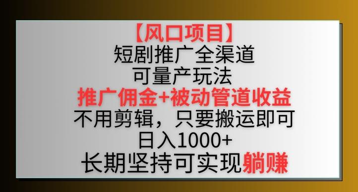 【风口项目】短剧推广全渠道最新双重收益玩法，推广佣金管道收益，不用剪辑，只要搬运即可【揭秘】-南友云赚