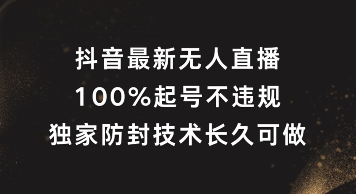 抖音最新无人直播，100%起号，独家防封技术长久可做【揭秘】-南友云赚