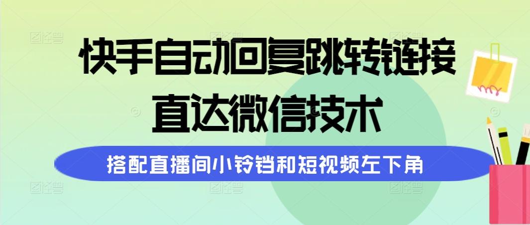 (9808期)快手自动回复跳转链接，直达微信技术，搭配直播间小铃铛和短视频左下角-南友云赚