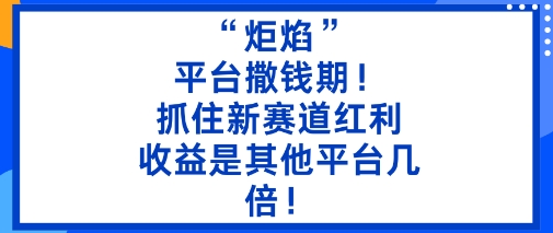 b1c30842693dbe542e6e402bfd1973de.jpeg “炬焰”:平台撒钱期!抓住新赛道红利,5分钟二创内容,收益是其他平台几倍!