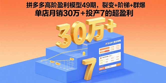 拼多多高阶盈利模型49期，裂变+阶梯+群爆  单店月销30万+投产7的超盈利-南友云赚