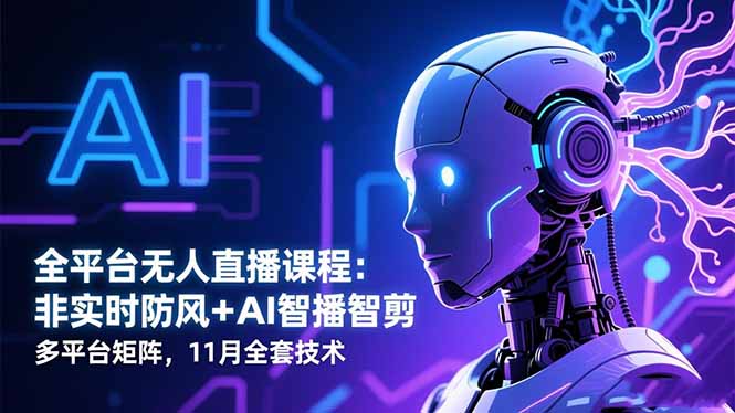 全平台无人直播课程：非实时防风＋AI智播智剪＋多平台矩阵，11月全套技术-南友云赚