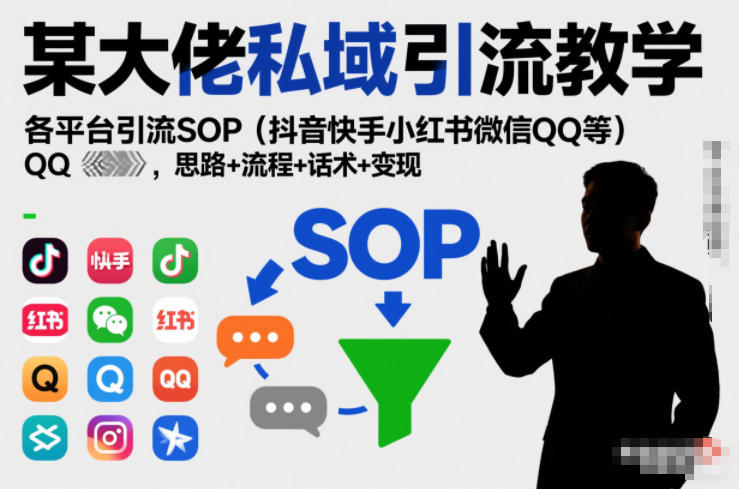 某大佬私域引流教学，各平台引流SOP(抖音快手小红书微信QQ等)，思路+流程+话术+变现-南友云赚