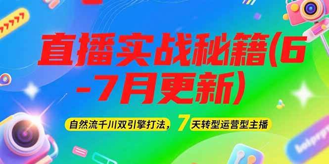 2025直播实战秘籍(6-7月更新)：自然流千川双引擎打法，7天转型运营型主播-南友云赚