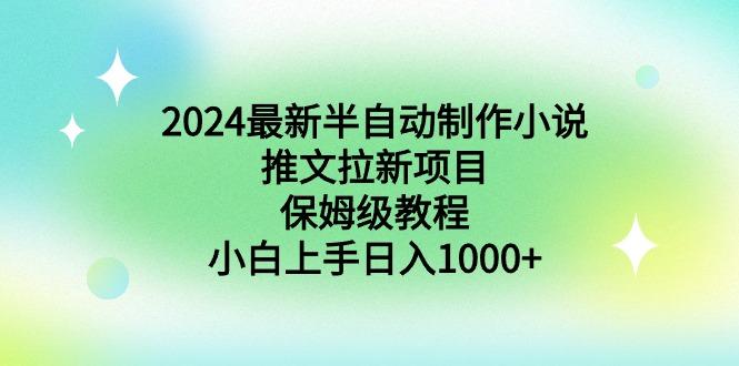 2024最新半自动制作小说推文拉新项目，保姆级教程，小白上手日入1000+-南友云赚