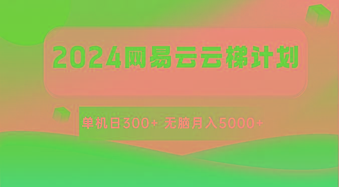 2024网易云云梯计划 单机日300+ 无脑月入5000+-南友云赚