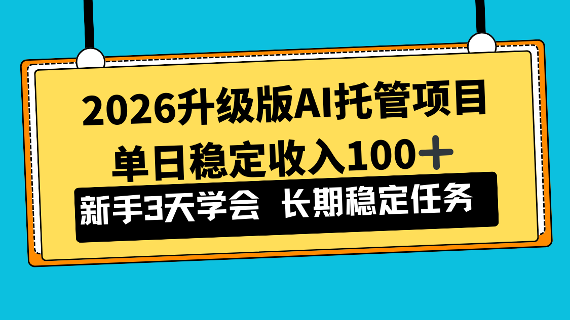 2026升级版Ai托管项目，单日稳定收入100+，新手小白3天学会-南友云赚