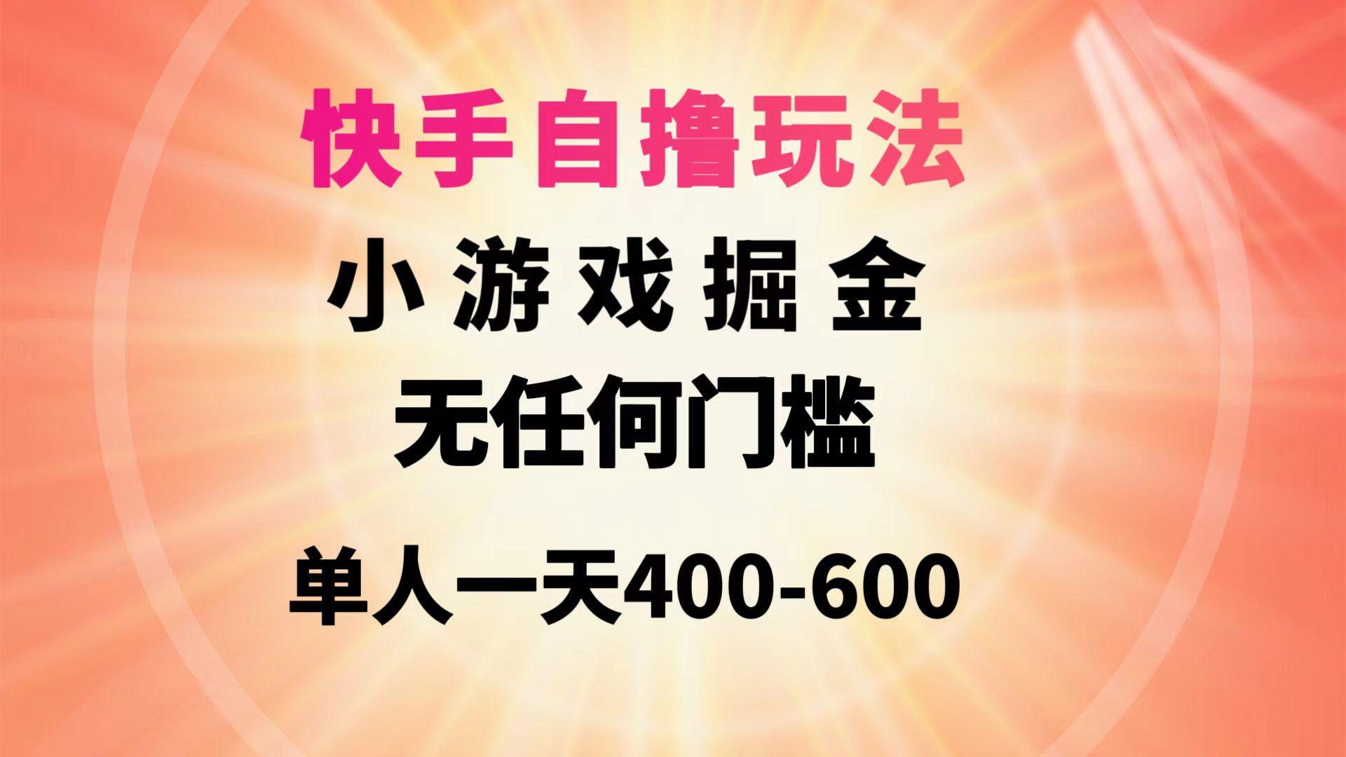 (9712期)快手自撸玩法小游戏掘金无任何门槛单人一天400-600-南友云赚