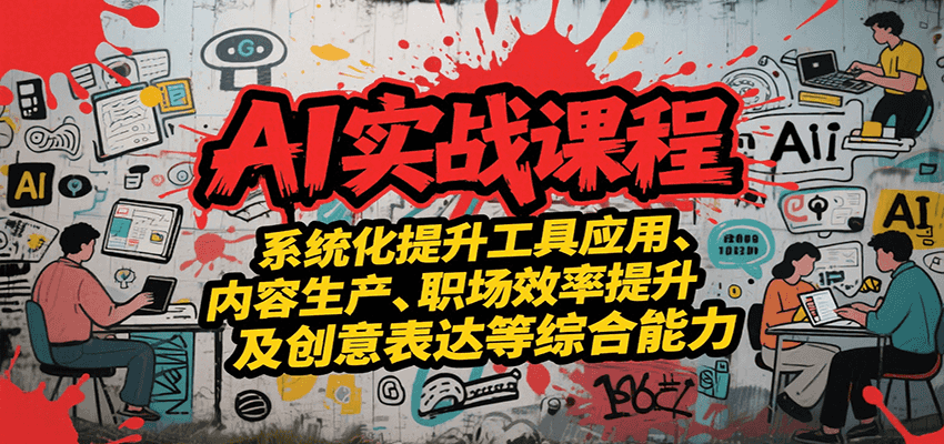 AI实战系统课程，提升工具应用、内容生产、职场效率提升及创意表达等综合能力-南友云赚