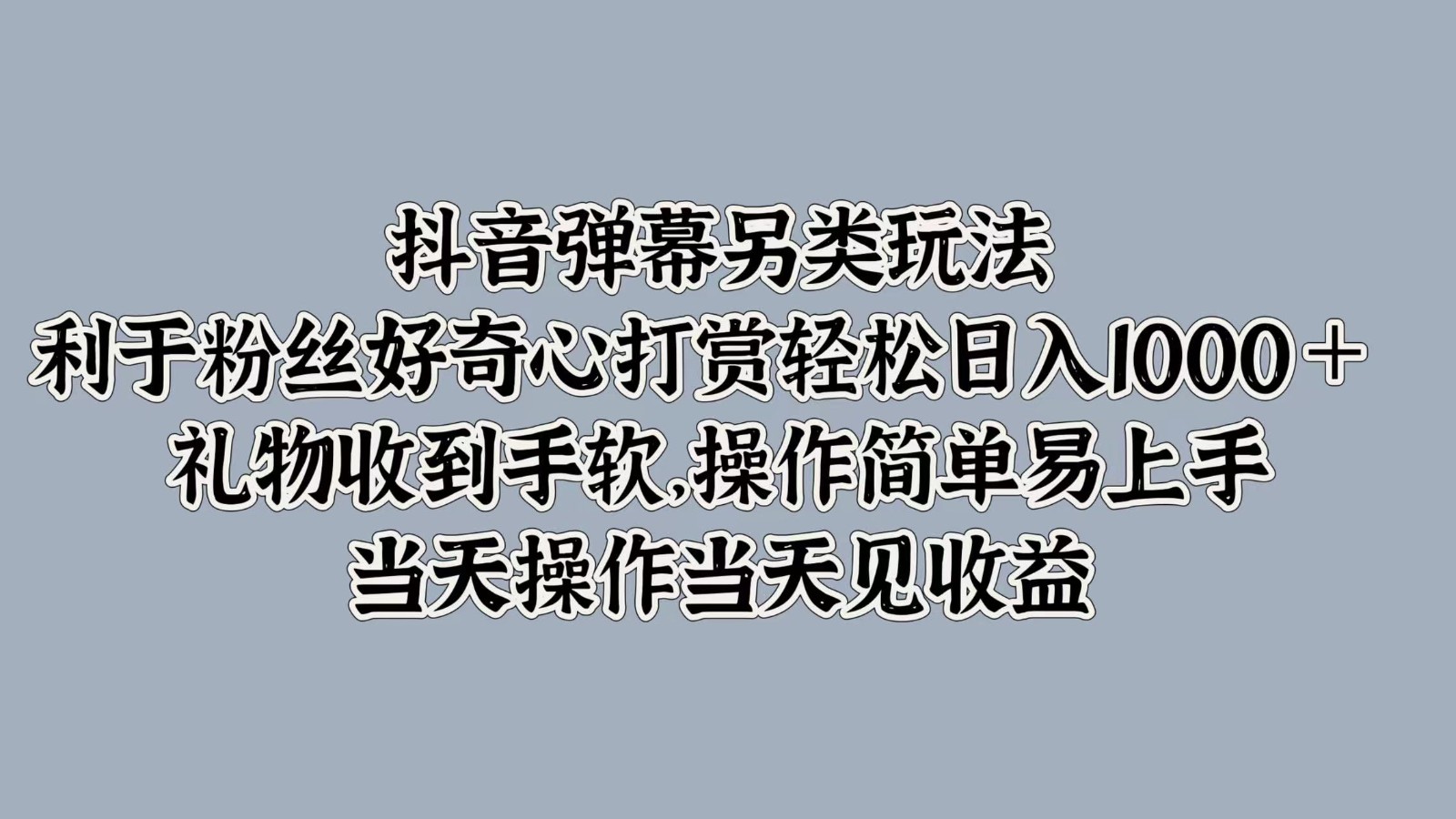 抖音弹幕另类玩法，利于粉丝好奇心打赏轻松日入1000＋ 礼物收到手软，操作简单-南友云赚