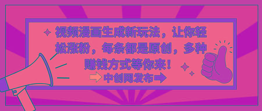 视频漫画生成新玩法，让你轻松涨粉，每条都是原创，多种赚钱方式等你来！-南友云赚