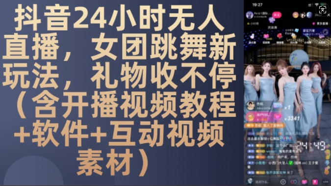 DY 24小时无人直播，女团跳舞新玩法，礼物收不停(含开播视频教程+软件+互动视频素材)【揭秘】-南友云赚