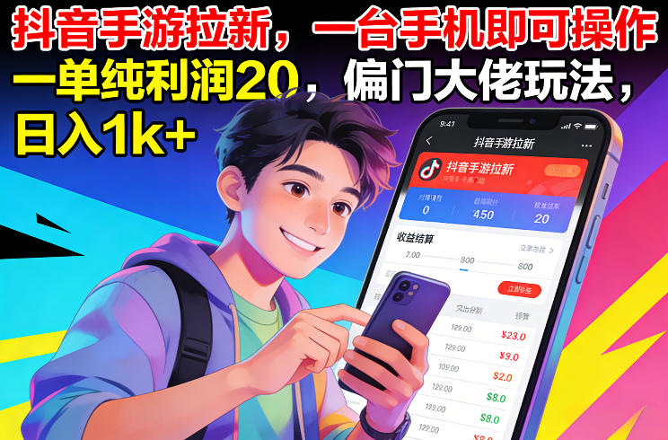抖音手游拉新，一台手机即可操作，一单纯利润20，偏门大佬玩法，日入1k+【揭秘】-南友云赚