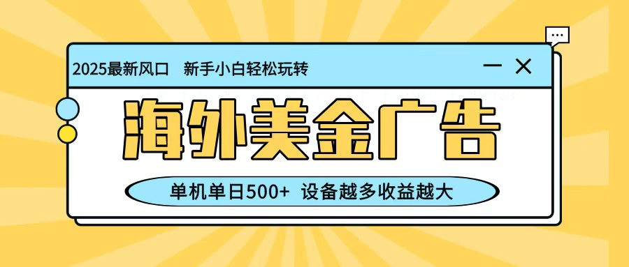 最新蓝海项目，海外美金广告，单机单日500+，可矩阵放大，设备越多收益越大-南友云赚