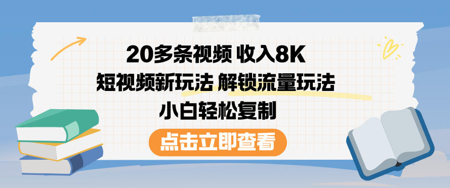 20多条视频收入8K，短视频新玩法，解锁流量玩法，小白轻松复制-南友云赚