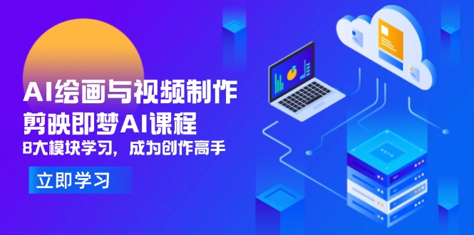 AI绘画与视频制作，剪映即梦AI课程，8大模块学习，成为创作高手-南友云赚