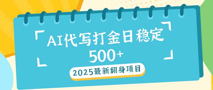 2025最新AI打金代写日稳定500+：2025最新翻身项目-南友云赚