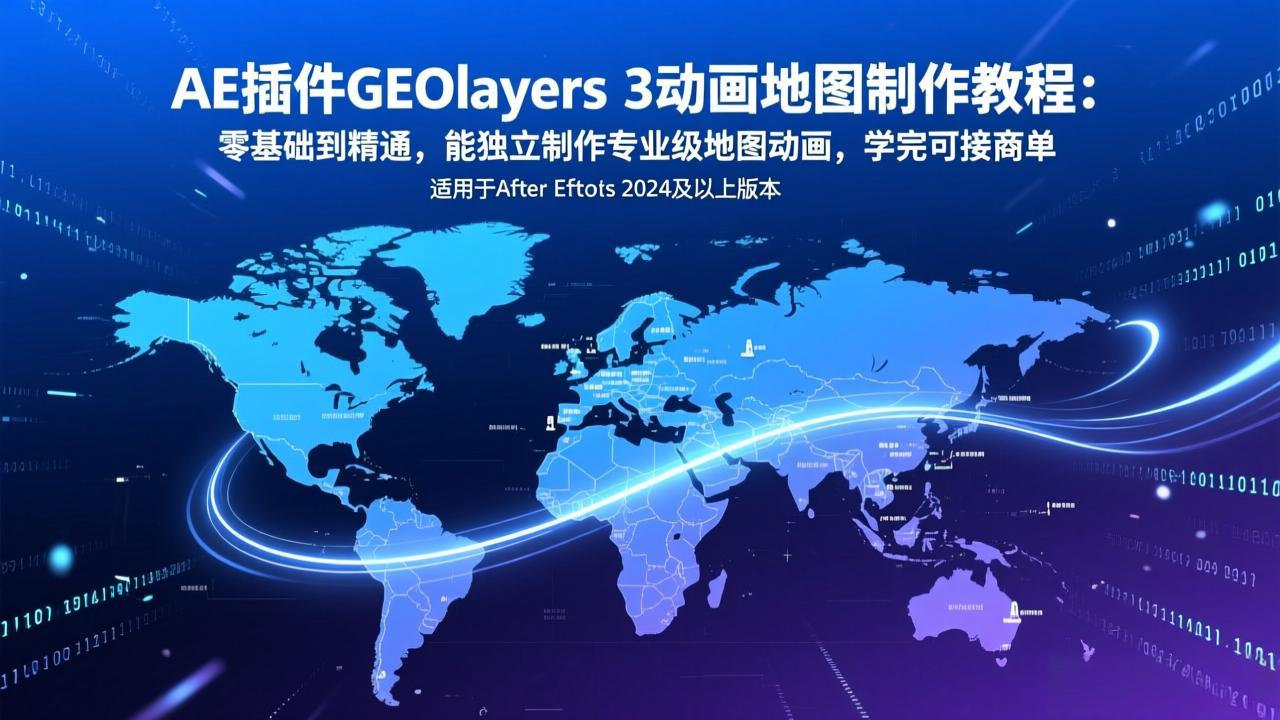 AE插件GEOlayers 3动画地图制作教程：零基础到精通，能独立制作专业级地图动画，学完可接商单-南友云赚