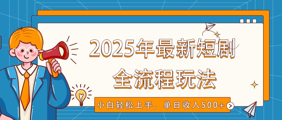 2025年最新短剧玩法，全流程实操，小白轻松上手，视频号抖音同步分发，单日收入500+-南友云赚