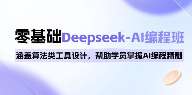 0基础Deepseek-AI编程班，涵盖算法类工具设计，帮助学员掌握AI编程精髓-南友云赚