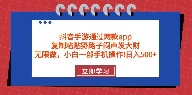 (9912期)抖音手游通过两款app，复制粘贴野路子闷声发大财，无限做 一部手机日入500+-南友云赚