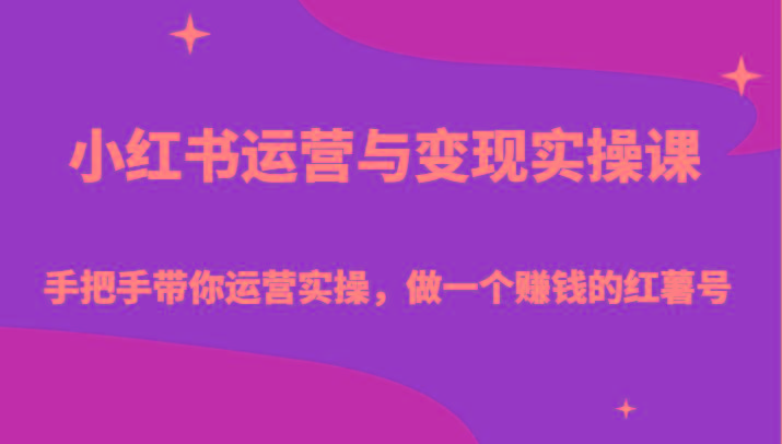 小红书运营与变现实操课-手把手带你运营实操,做一个赚钱的红薯号-南友云赚