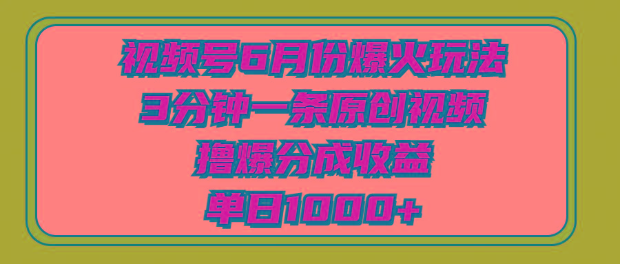 视频号6月份爆火玩法，3分钟一条原创视频，撸爆分成收益，单日1000+-南友云赚